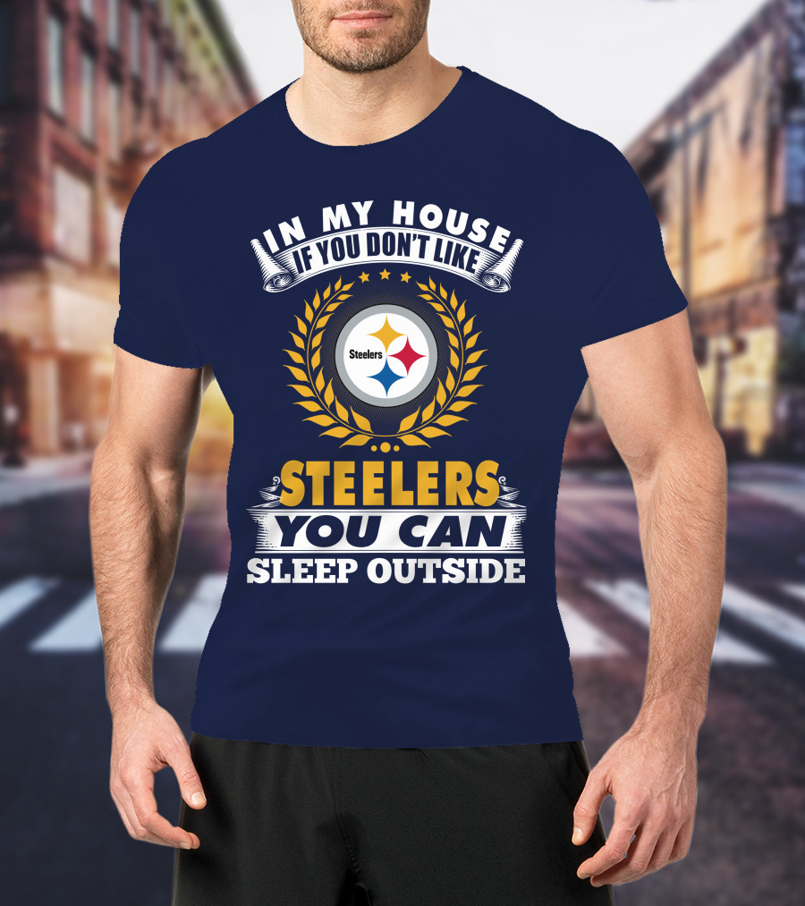 In My House If You Don't Like Steelers You Can Sleep Outside Pittsburgh Steelers T-Shirt