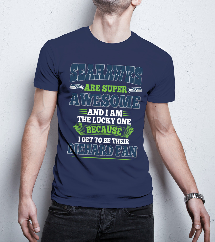 Seahawks Are Super Awesome And I Am The Lucky One Because I Get To Be Their Diehard Fan T-Shirt