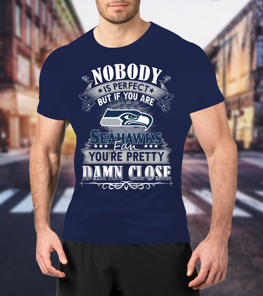 Nobody Is Perfect But If You Are Seahawks Fan You're Pretty Damn Close T-Shirt