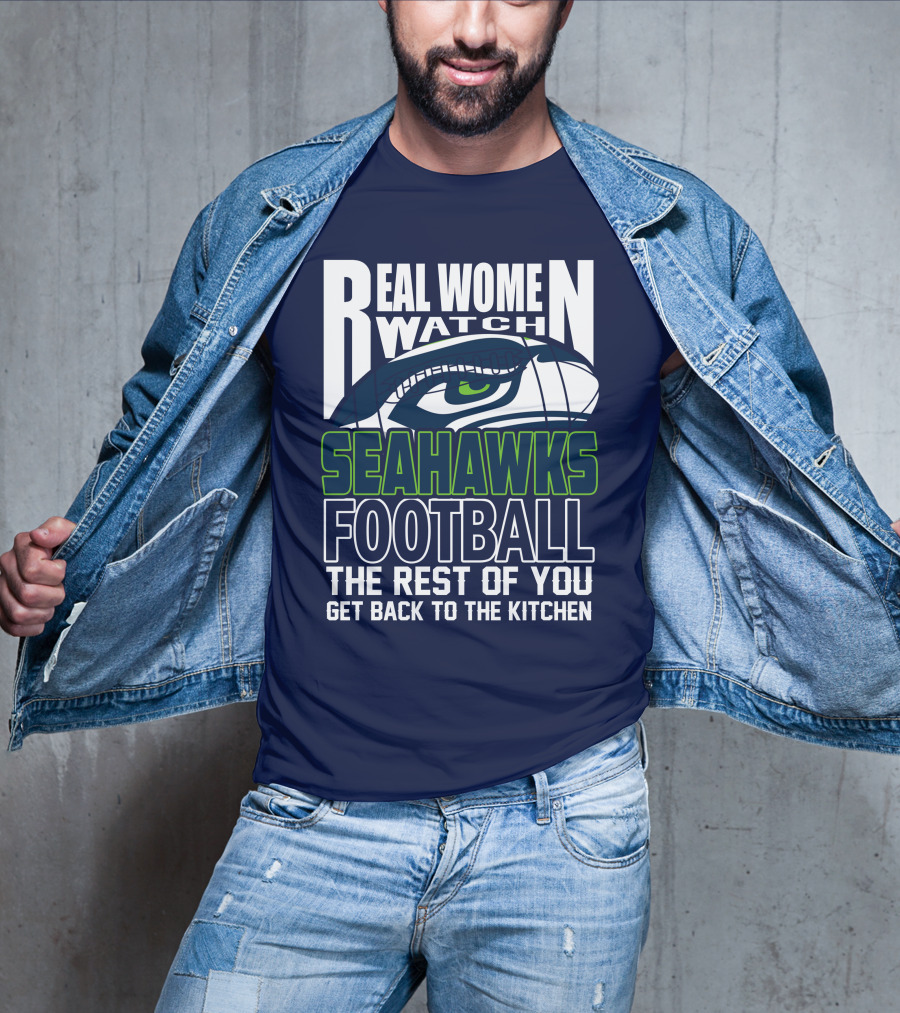 Real Women Watch Seahawks Football The Rest Of You Get Back To The Kitchen Seattle Seahawks T-Shirt