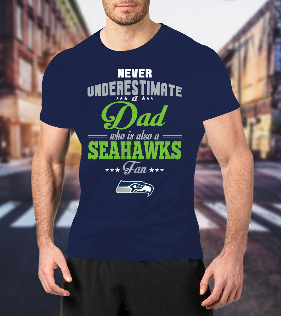Never Underestimate A Dad Who Is Also A Seahawks Fan Seattle Seahawks T-Shirt