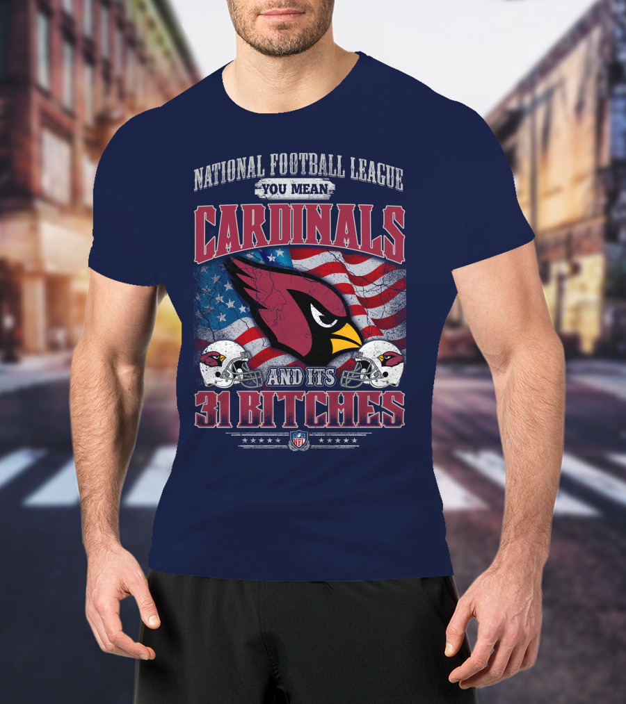 National Football League You Mean Cardinals And Its 31 Bitches T-Shirt