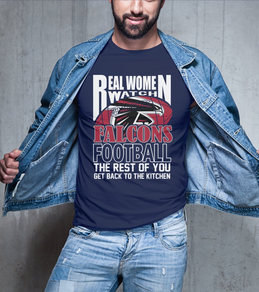 Real Women Watch Falcons Football The Rest Of You Get Back To The Kitchen T-Shirt