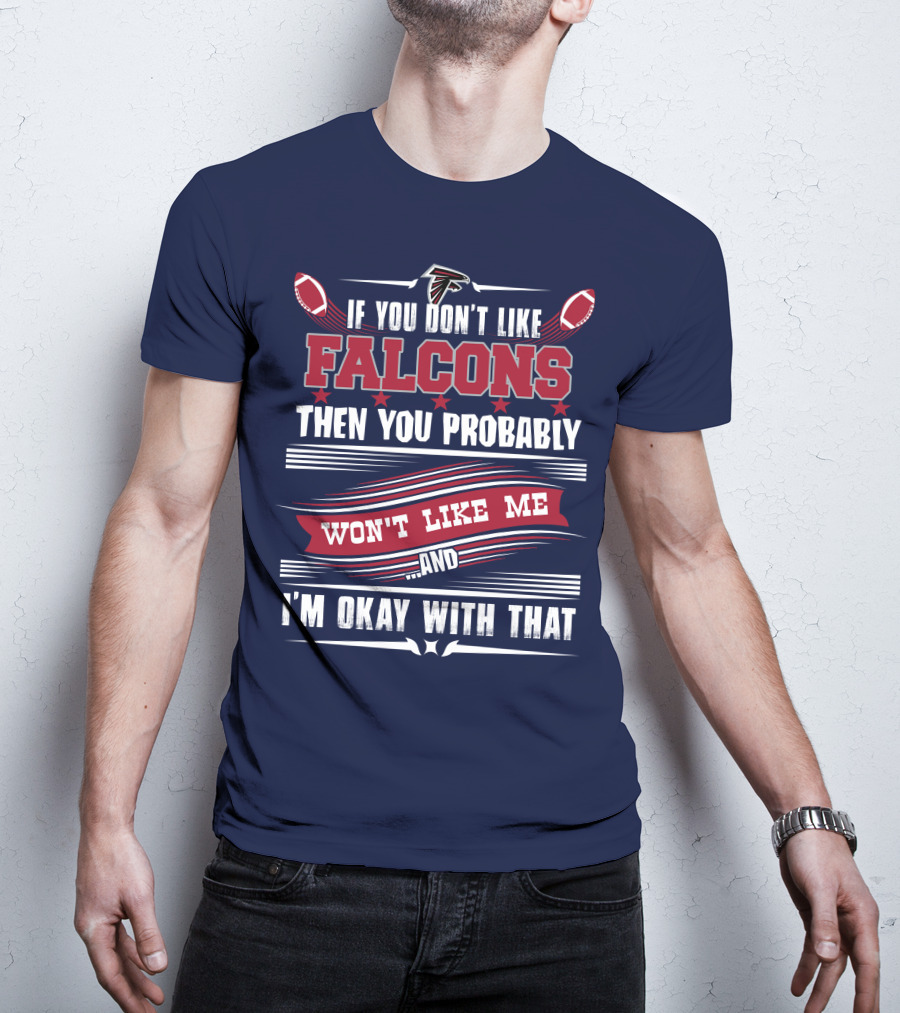 If You Don't Like Falcons Then You Probably Won't Like Me And I'm Okay With That Atlanta Falcons T-Shirt