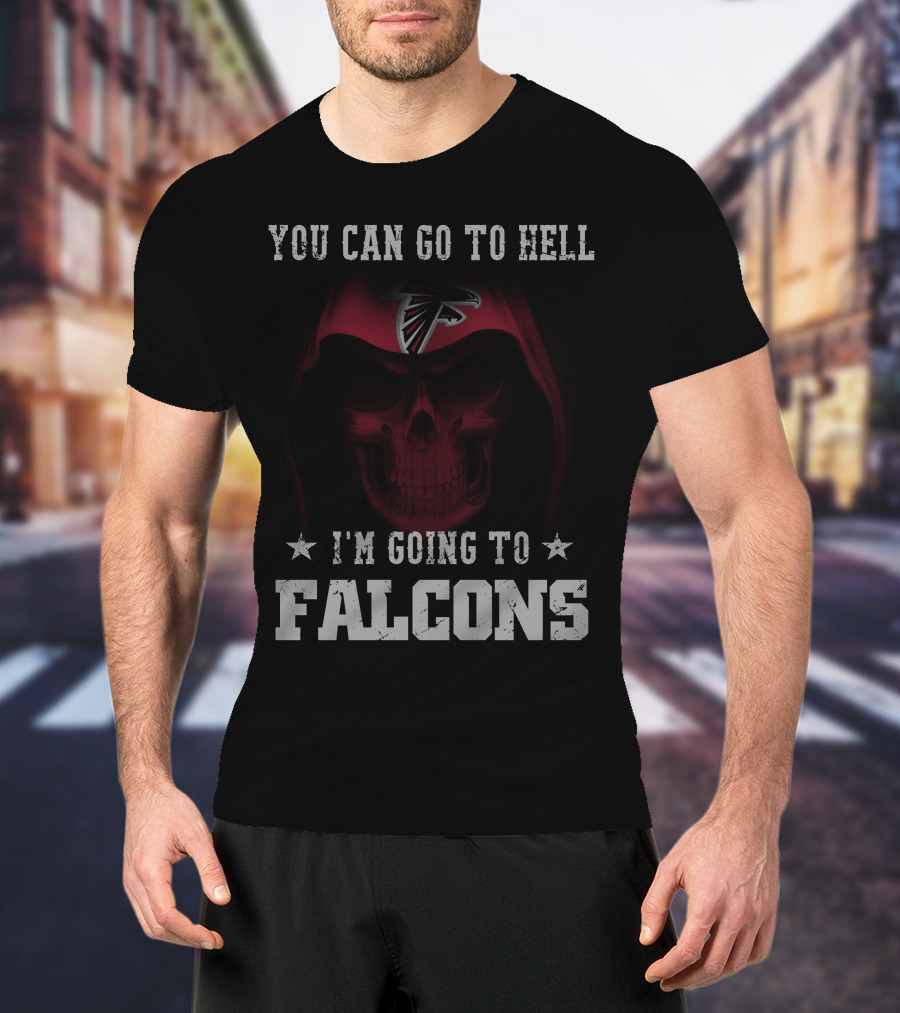 You Can Go To Hell I'm Going To Falcons Atlanta Falcons T-Shirt