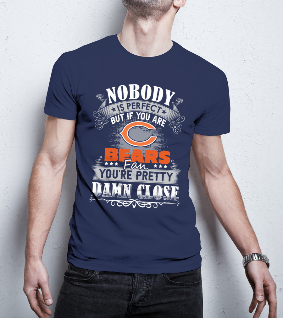 Nobody Is Perfect But If You Are A Chicago Bears Fan You're Pretty Damn Close T-Shirt