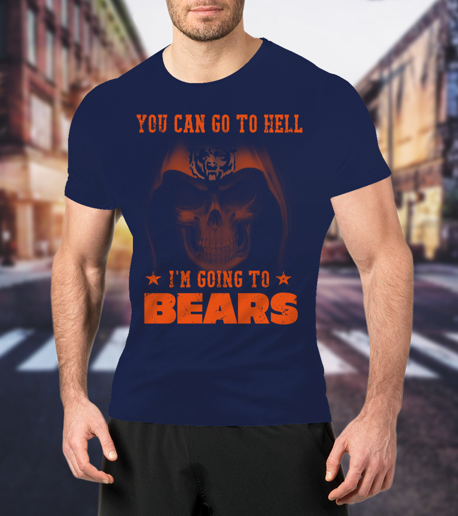 You Can Go To Hell I'm Going To Bears Chicago Bears T-Shirt