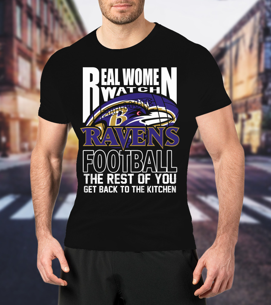 Real Women Watch Baltimore Ravens Football The Rest Of You Get Back To The Kitchen T-Shirt