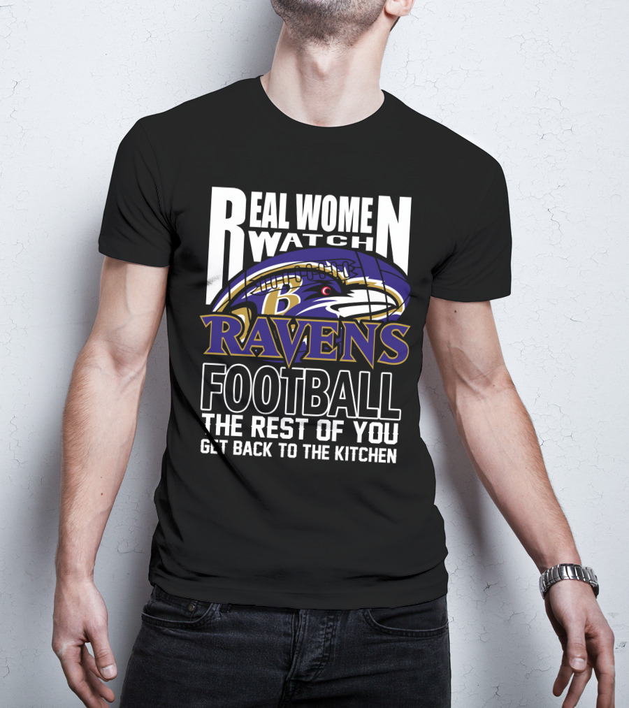 Real Women Watch Baltimore Ravens Football The Rest Of You Get Back To The Kitchen T-Shirt