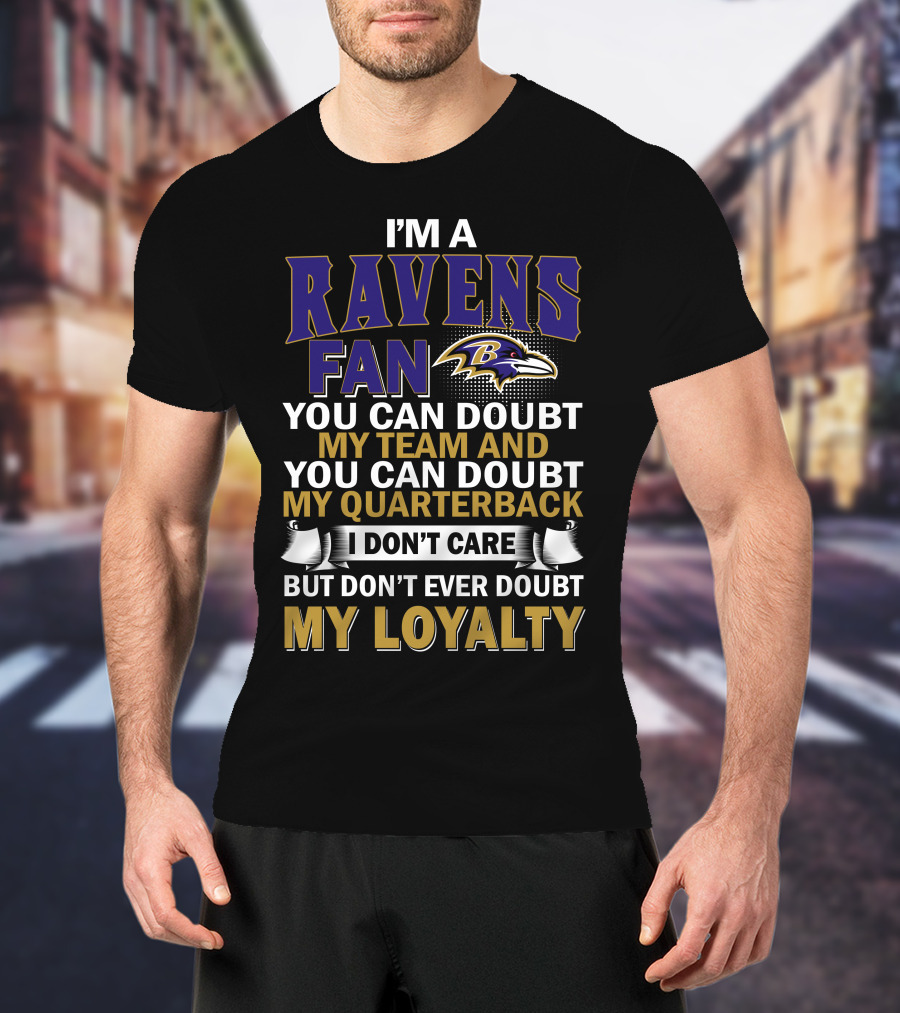 I'm A Ravens Fan You Can Doubt My Team And You Can Doubt My Quarterback I Don't Care But Don't Ever Doubt My Loyalty Baltimore Ravens T-Shirt