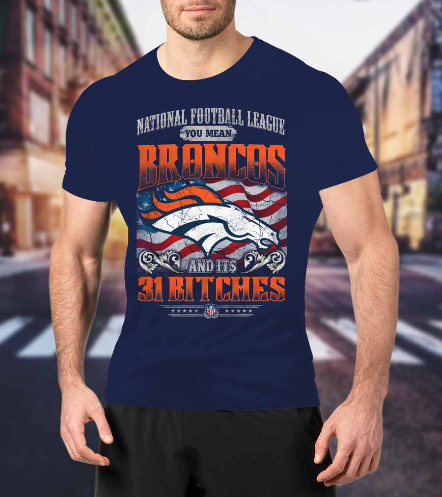 National Football League You Mean Broncos And Its 31 Bitches T-Shirt
