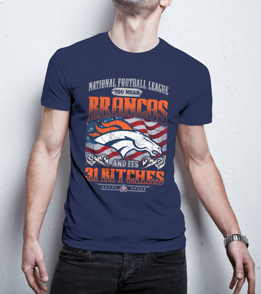 National Football League You Mean Broncos And Its 31 Bitches T-Shirt