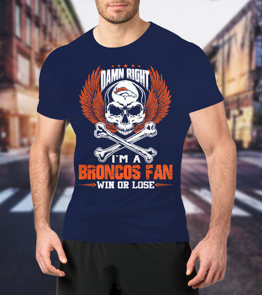 Damn Right I'm A Broncos Fan Win Or Lose Denver Broncos T-Shirt