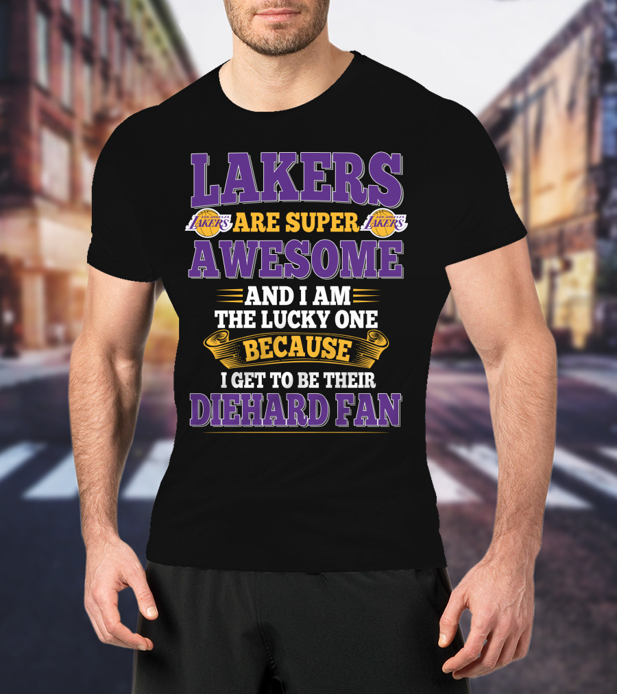 Lakers Are Super Awesome And I Am The Lucky One Because I Get To Be Their Diehard Fan T-Shirt