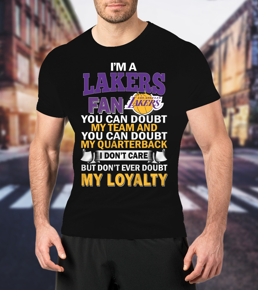 I'm A Lakers Fan Los Angeles Lakers You Can Doubt My Team And You Can Doubt My Quarterback I Don't Care But Don't Ever Doubt My Loyalty T-Shirt