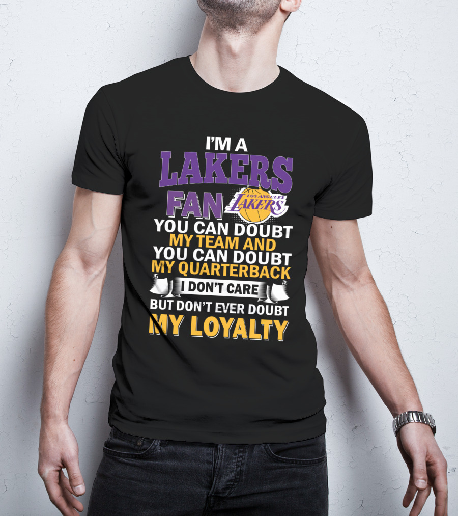 I'm A Lakers Fan Los Angeles Lakers You Can Doubt My Team And You Can Doubt My Quarterback I Don't Care But Don't Ever Doubt My Loyalty T-Shirt