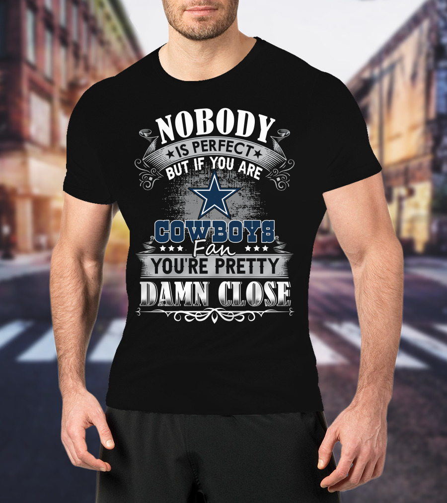 Nobody Is Perfect But If You Are Cowboys Fan You're Pretty Damn Close T-Shirt