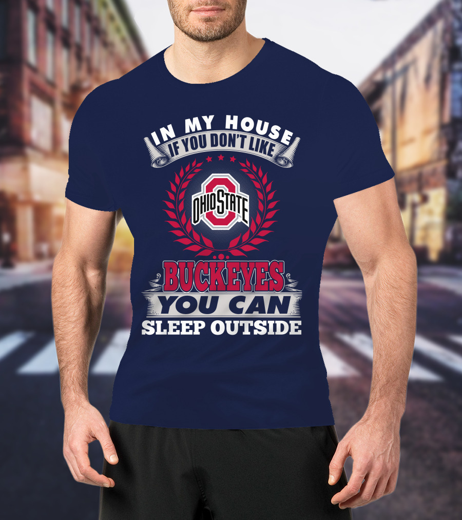 In My House If You Don't Like Ohio State Buckeyes You Can Sleep Outside T-Shirt