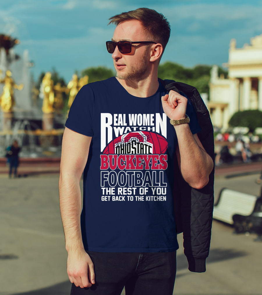 Real Women Watch Ohio State Buckeyes Football The Rest Of You Get Back To The Kitchen T-Shirt
