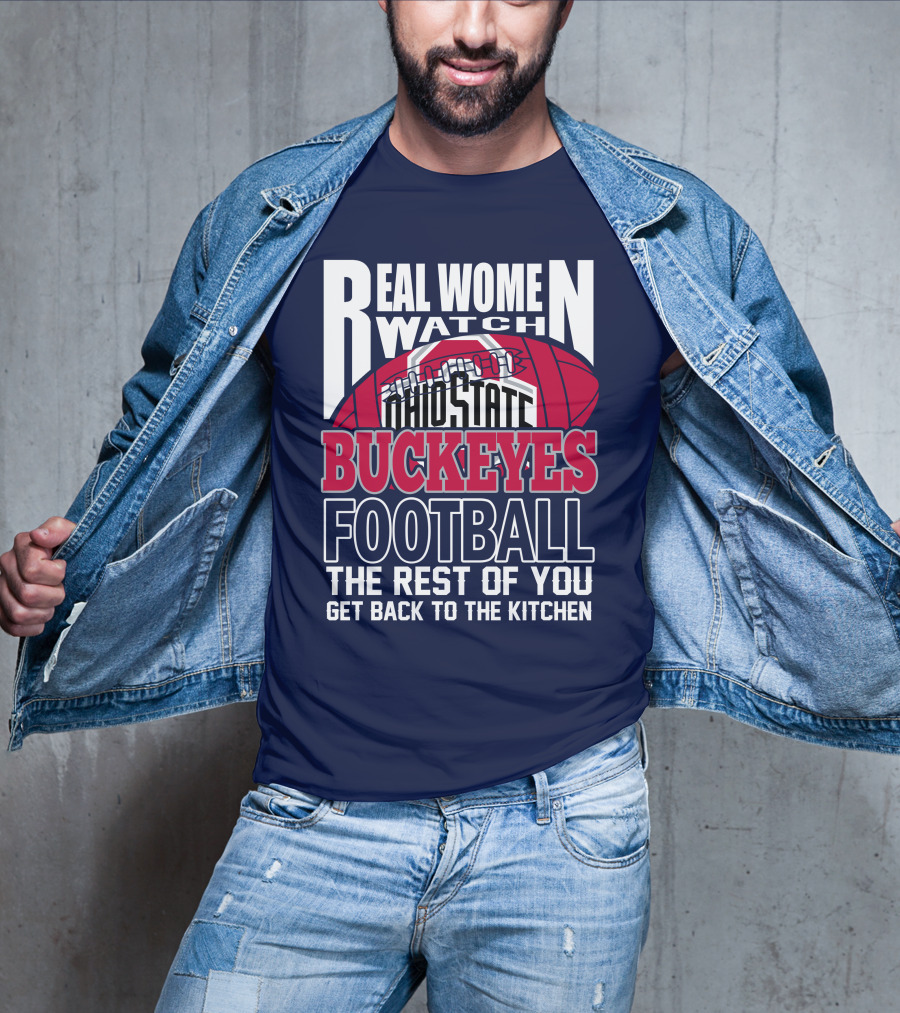 Real Women Watch Ohio State Buckeyes Football The Rest Of You Get Back To The Kitchen T-Shirt