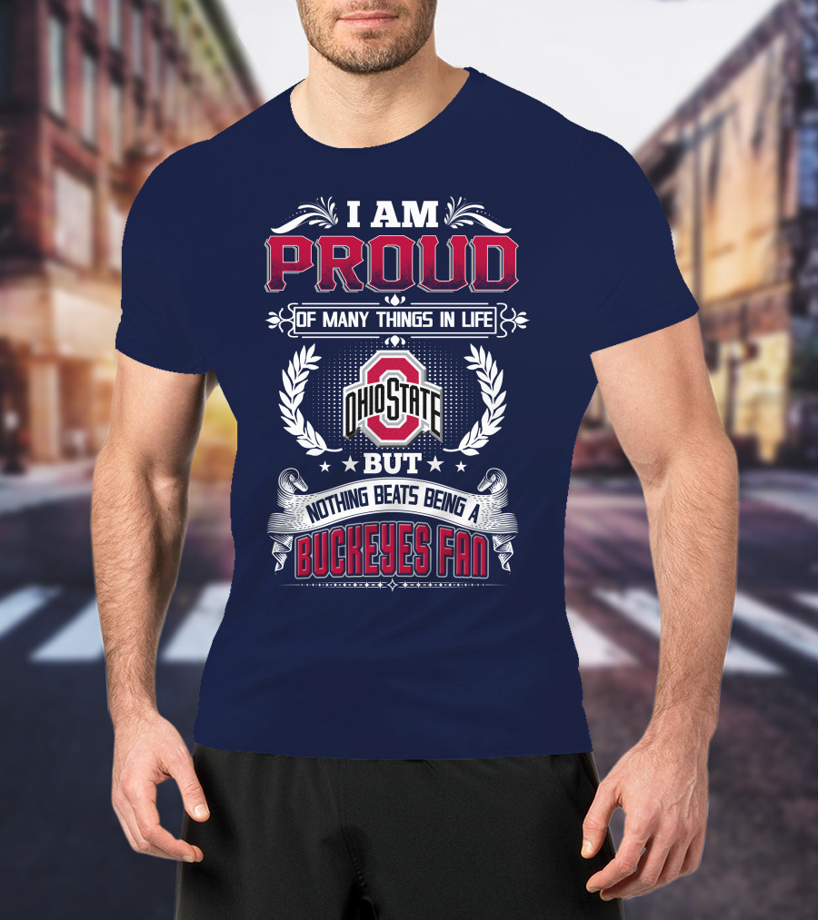 I Am Proud Of Many Things In Life Ohio State But Nothing Beats Being A Buckeyes Fan T-Shirt