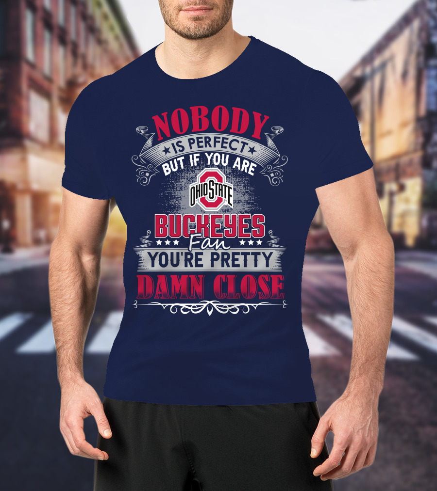 Nobody Is Perfect But If You Are Ohio State Buckeyes Fan You're Pretty Damn Close T-Shirt