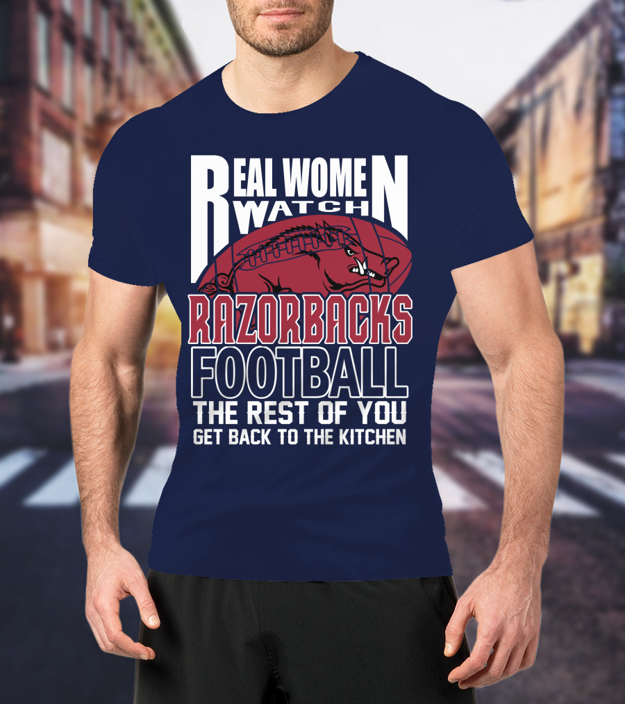 Real Women Watch Razorbacks Football The Rest Of You Get Back To The Kitchen T-Shirt