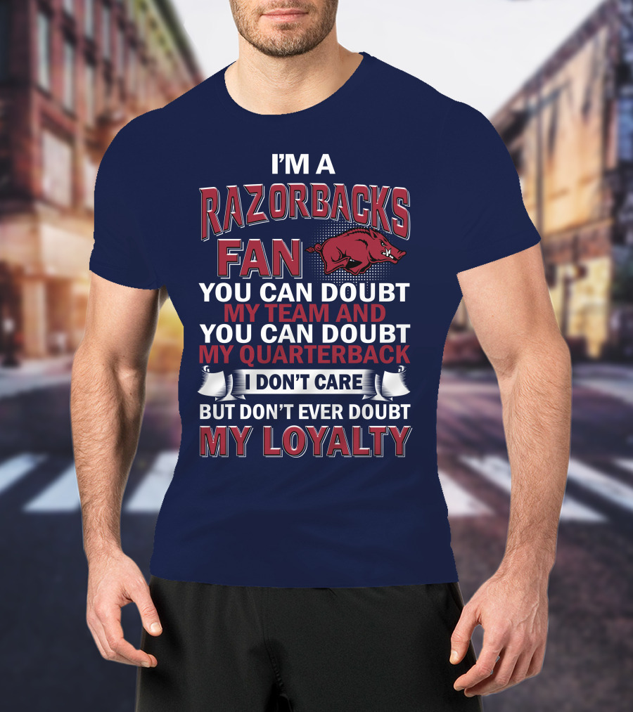 I'm A Razorbacks Fan You Can Doubt My Team And My Quarterback But Don't Ever Doubt My Loyalty T-Shirt