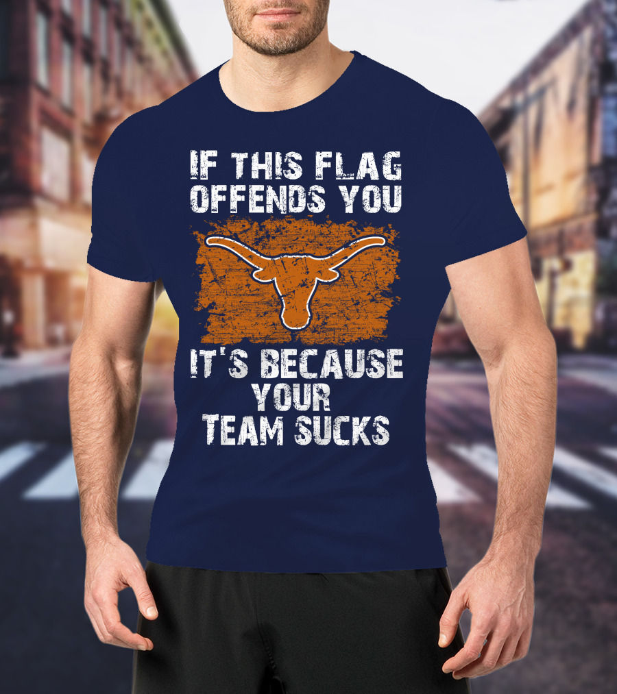 If This Flag Offends You Texas Longhorns It's Because Your Team Sucks T-Shirt