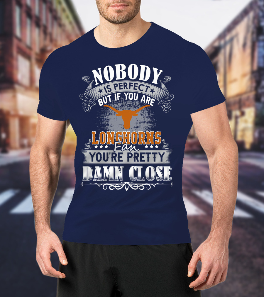 Nobody Is Perfect But If You Are Longhorns Fan You're Pretty Damn Close T-Shirt