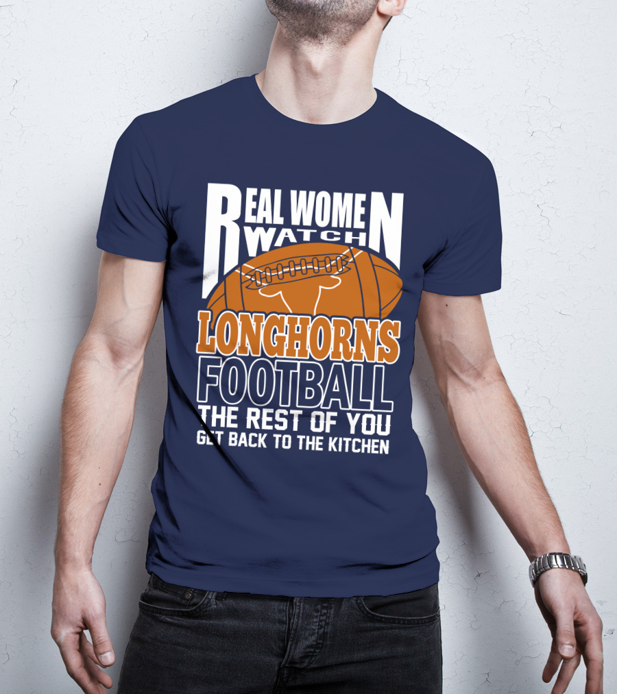 Real Women Watch Longhorns Football The Rest Of You Get Back To The Kitchen T-Shirt