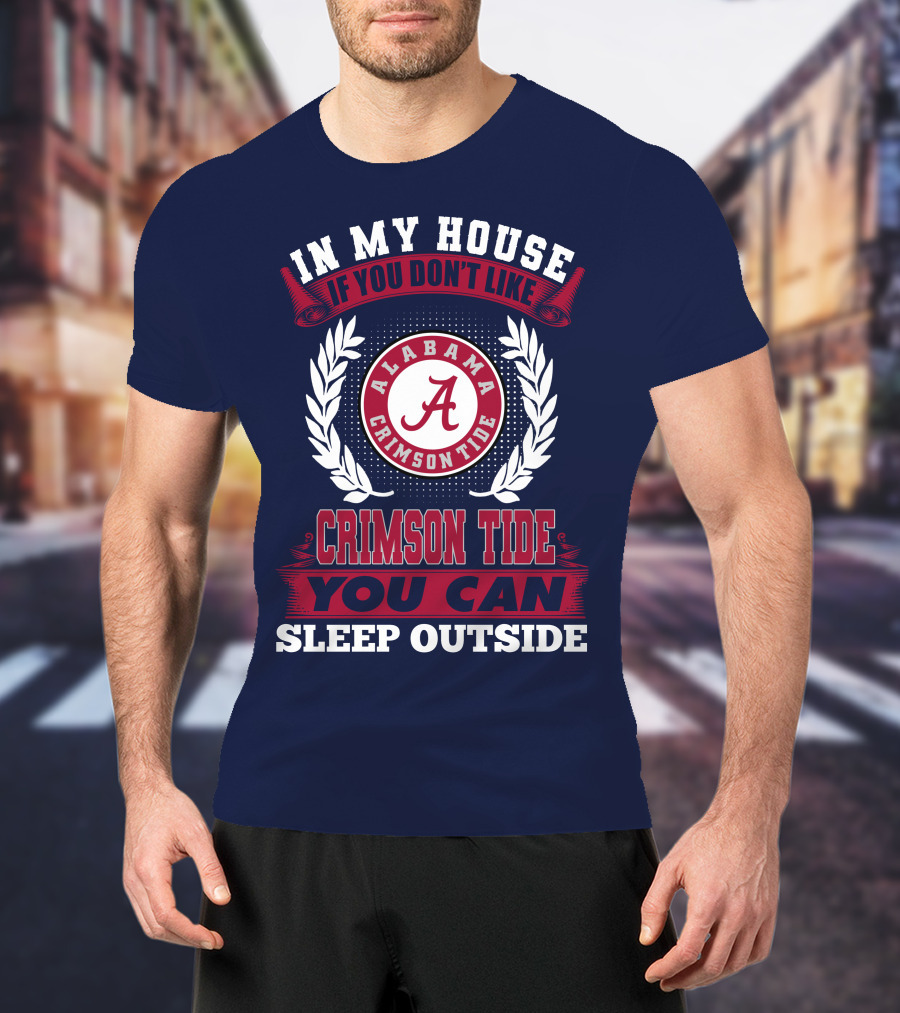 In My House If You Don't Like Alabama Crimson Tide You Can Sleep Outside T-Shirt