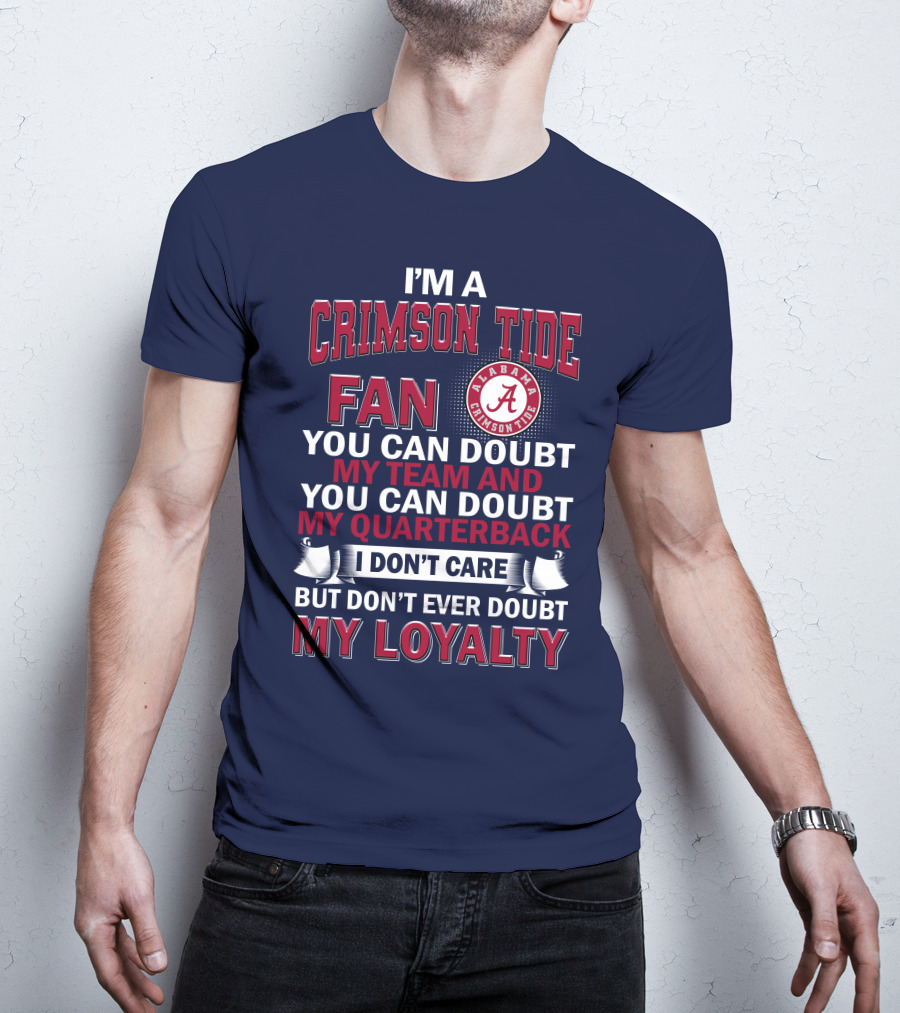 I'm A Crimson Tide Fan You Can Doubt My Team And You Can Doubt My Quarterback I Don't Care But Don't Ever Doubt My Loyalty Alabama Crimson Tide T-Shirt