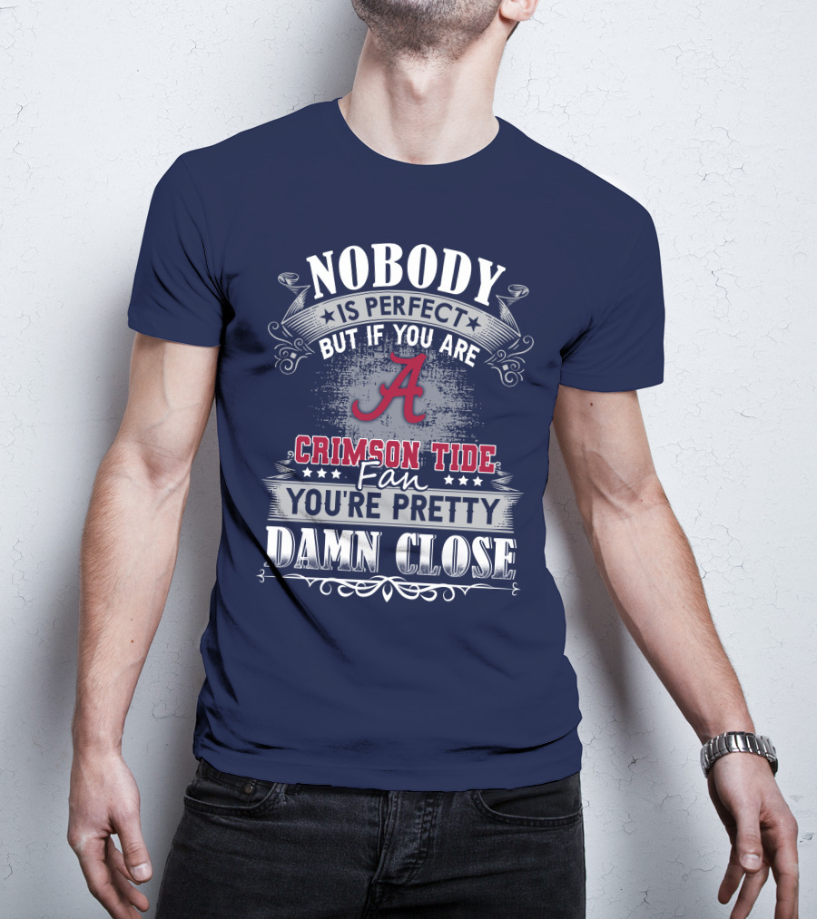 Nobody Is Perfect But If You Are Crimson Tide Fan You're Pretty Damn Close Alabama T-Shirt