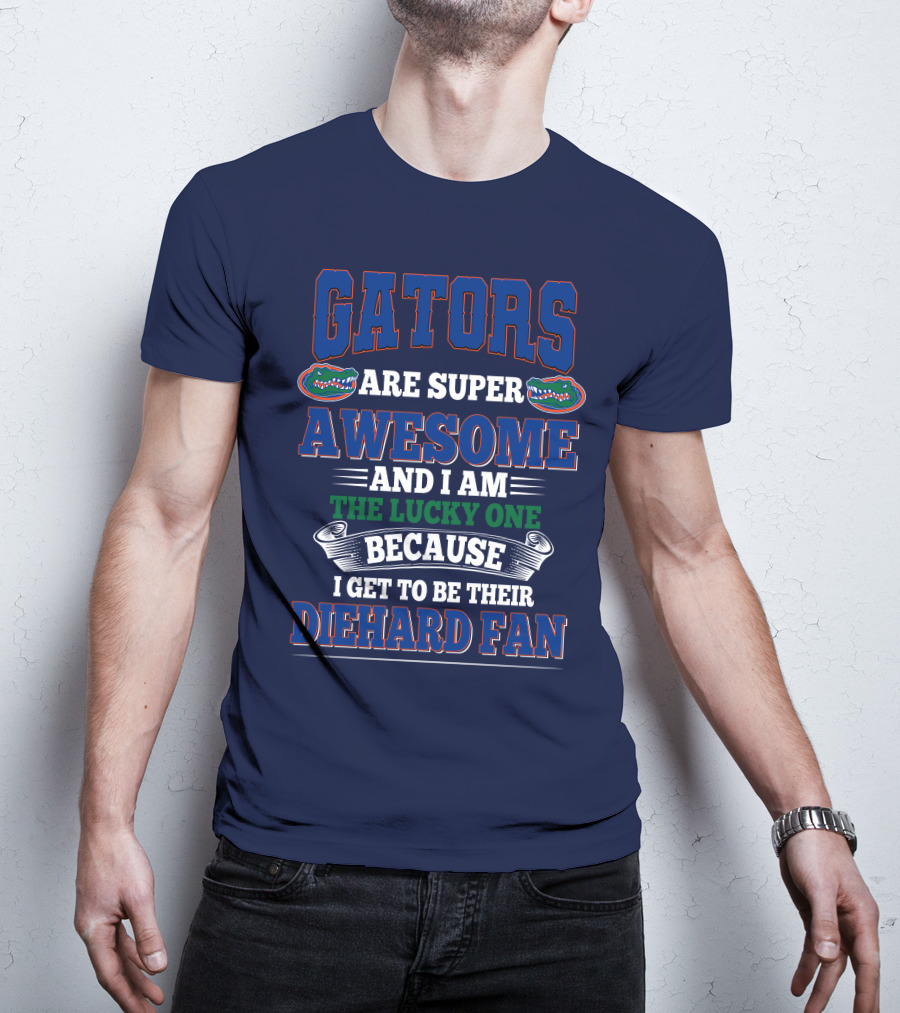 Florida Gators Are Super Awesome And I Am The Lucky One Because I Get To Be Their Diehard Fan T-Shirt