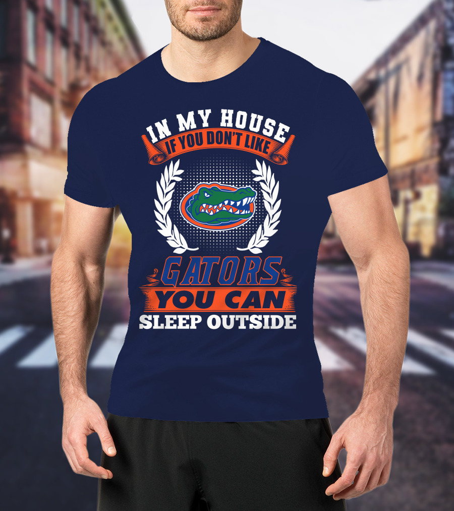 In My House If You Don't Like Gators You Can Sleep Outside Florida Gators T-Shirt