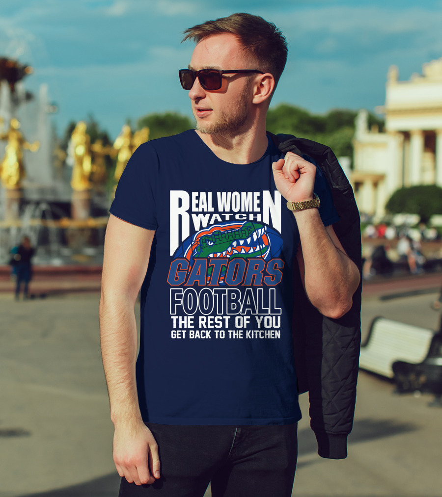 Real Women Watch Gators Football The Rest Of You Get Back To The Kitchen T-Shirt