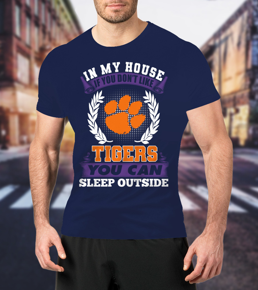 In My House If You Don't Like Clemson Tigers You Can Sleep Outside T-Shirt