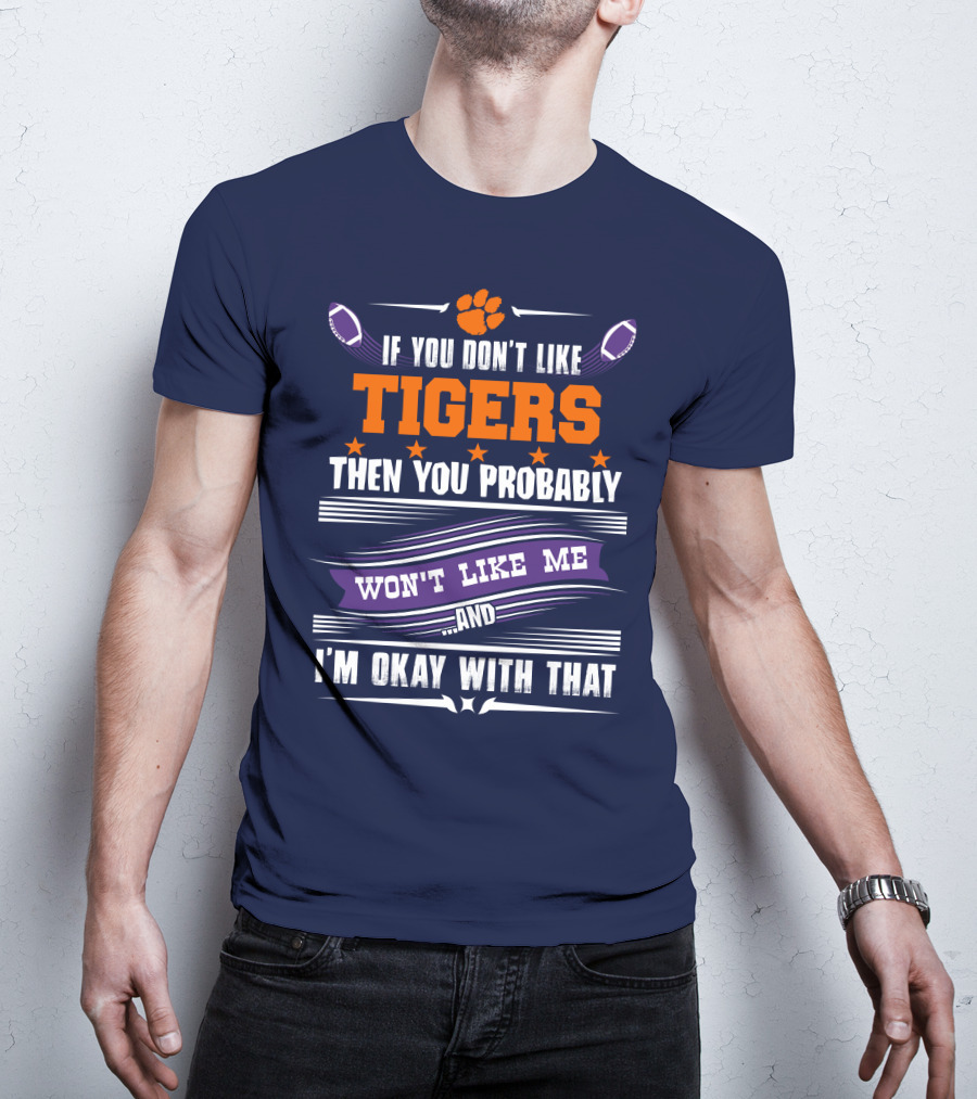 Clemson Tigers Paw If You Don't Like Tigers Then You Probably Won't Like Me And I'm Okay With That T-Shirt