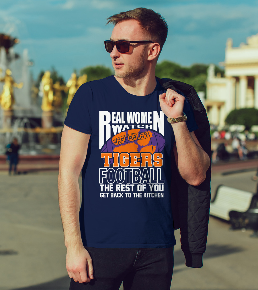 Real Women Watch Tigers Football The Rest Of You Get Back To The Kitchen T-Shirt