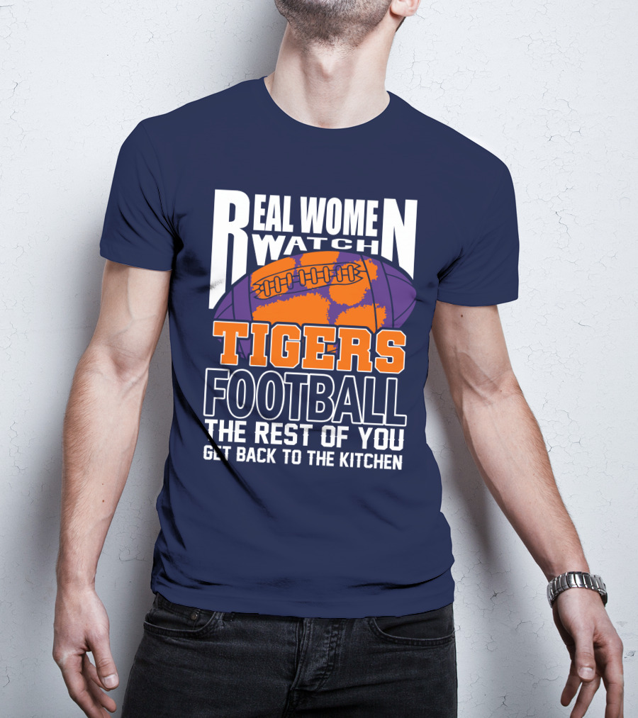 Real Women Watch Tigers Football The Rest Of You Get Back To The Kitchen T-Shirt