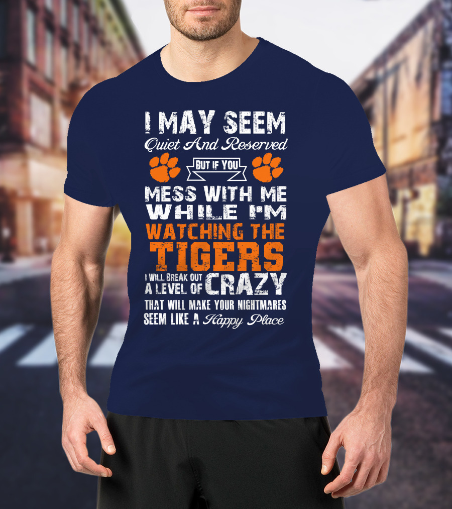 I May Seem Quiet And Reserved But If You Mess With Me While I'm Watching The Tigers I Will Break Out A Level Of Crazy That Will Make Your Nightmares Seem Like A Happy Place T-Shirt