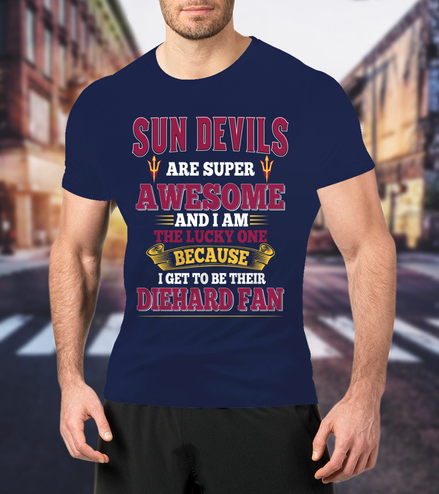 Sun Devils Are Super Awesome And I Am The Lucky One Because I Get To Be Their Diehard Fan T-Shirt