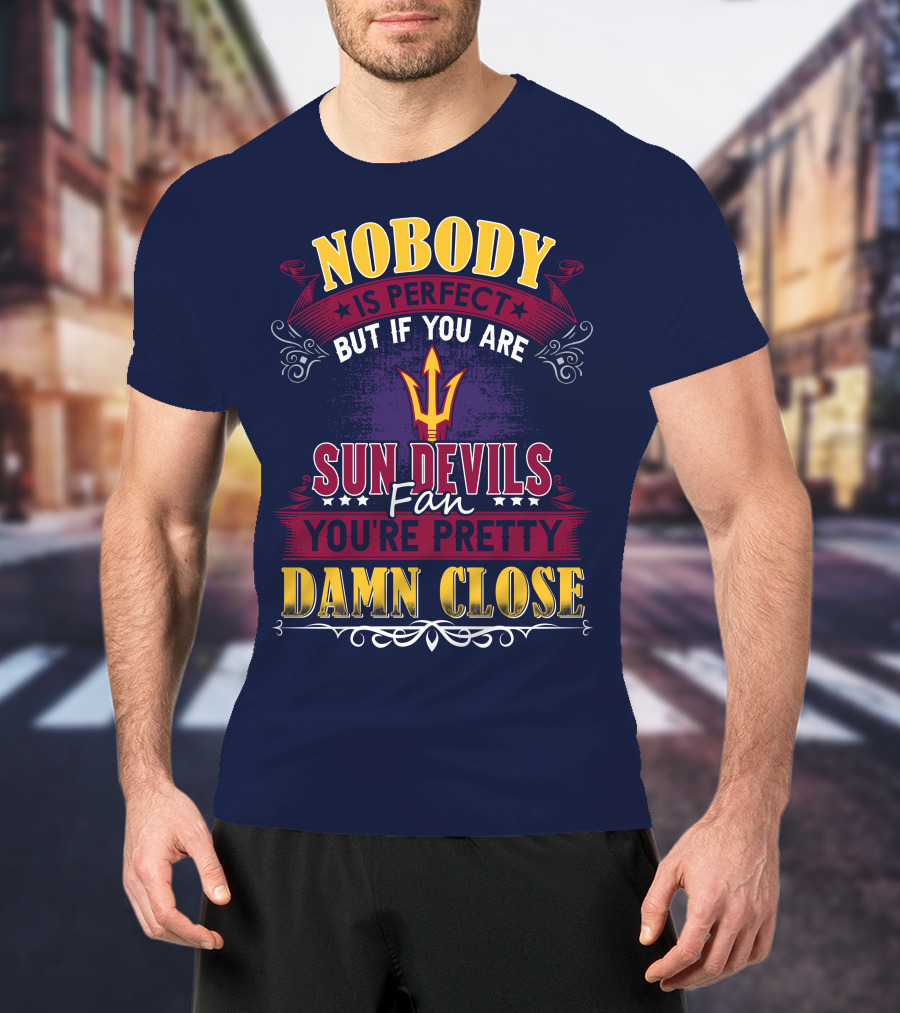 Nobody Is Perfect But If You Are Sun Devils Fan You're Pretty Damn Close T-Shirt