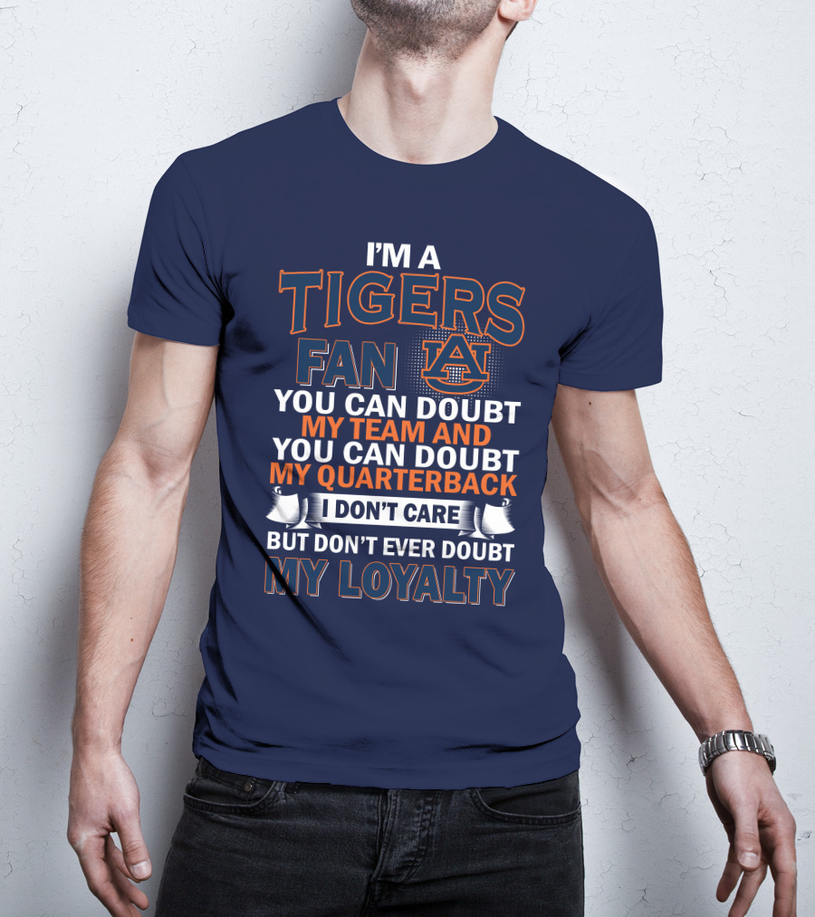 I'm A Tigers Fan Auburn You Can Doubt My Team And Quarterback But Don't Ever Doubt My Loyalty T-Shirt