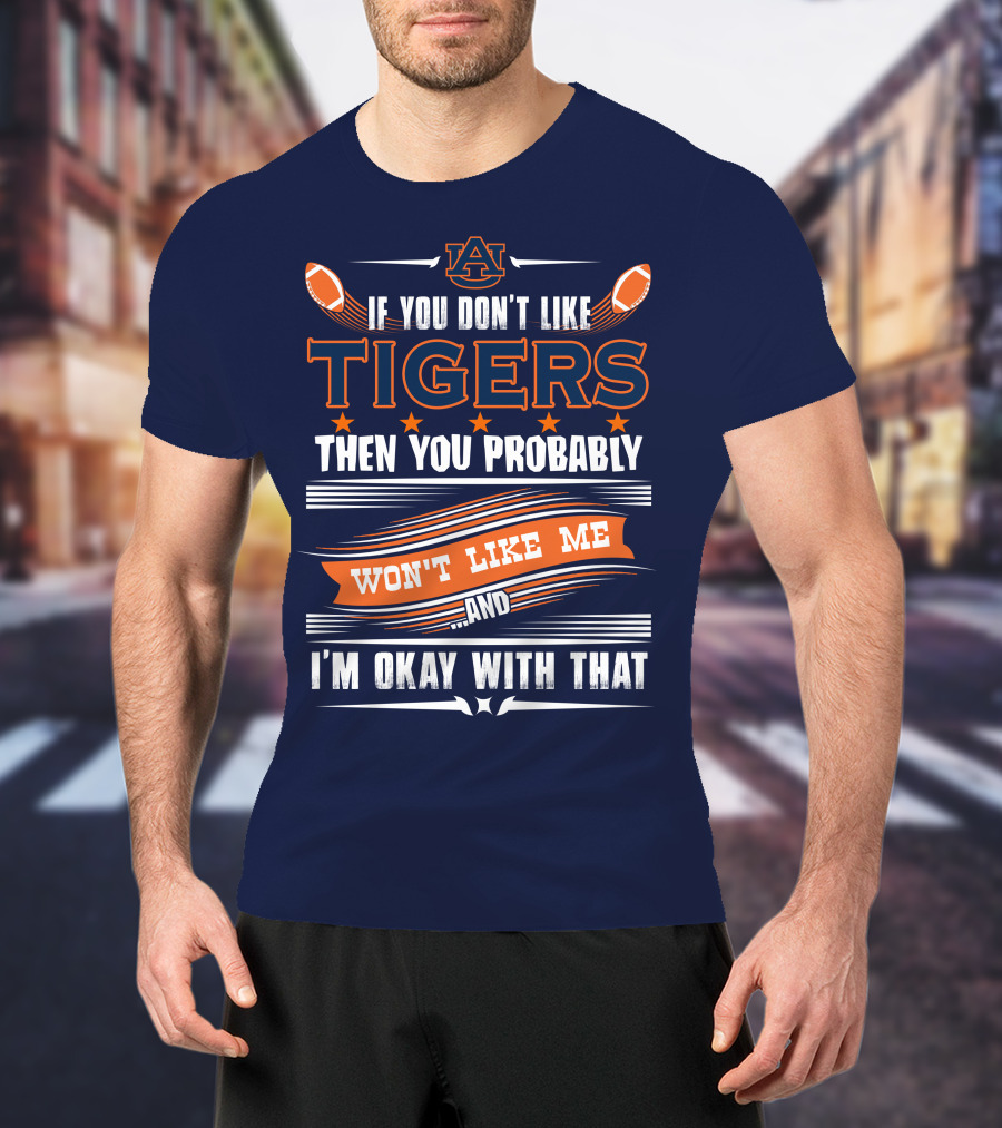 Auburn Tigers If You Don't Like Tigers Then You Probably Won't Like Me And I'm Okay With That T-Shirt