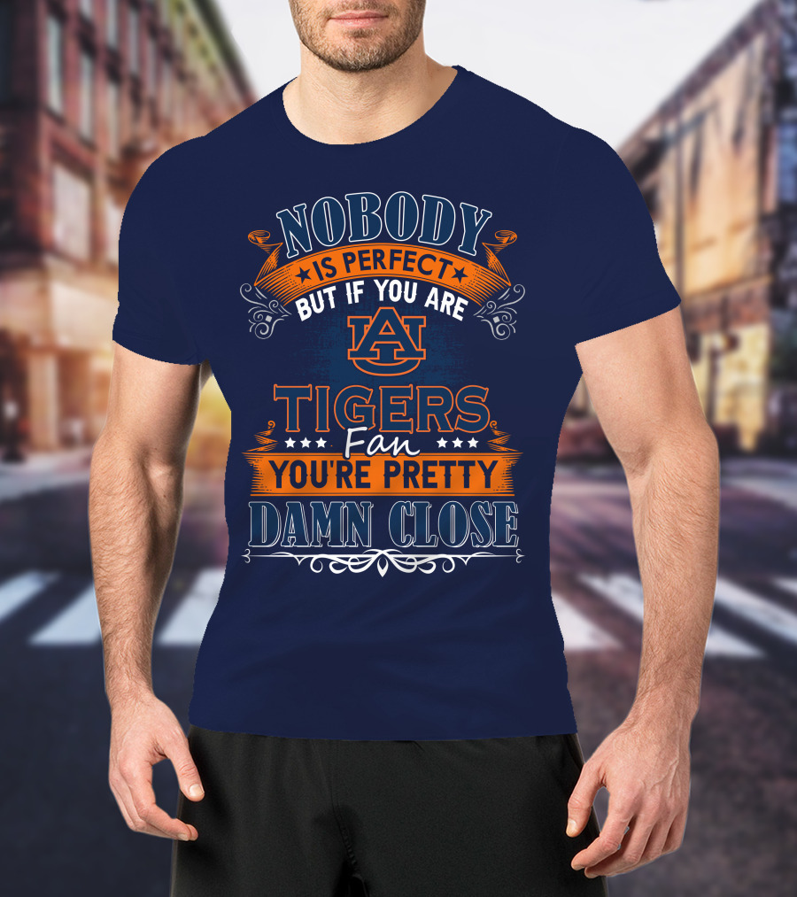 Nobody Is Perfect But If You Are Auburn Tigers Fan You're Pretty Damn Close T-Shirt