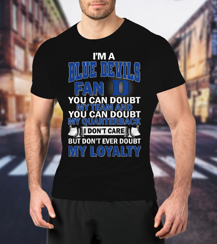 I'm A Blue Devils Fan You Can Doubt My Team And My Quarterback I Don't Care But Don't Ever Doubt My Loyalty T-Shirt