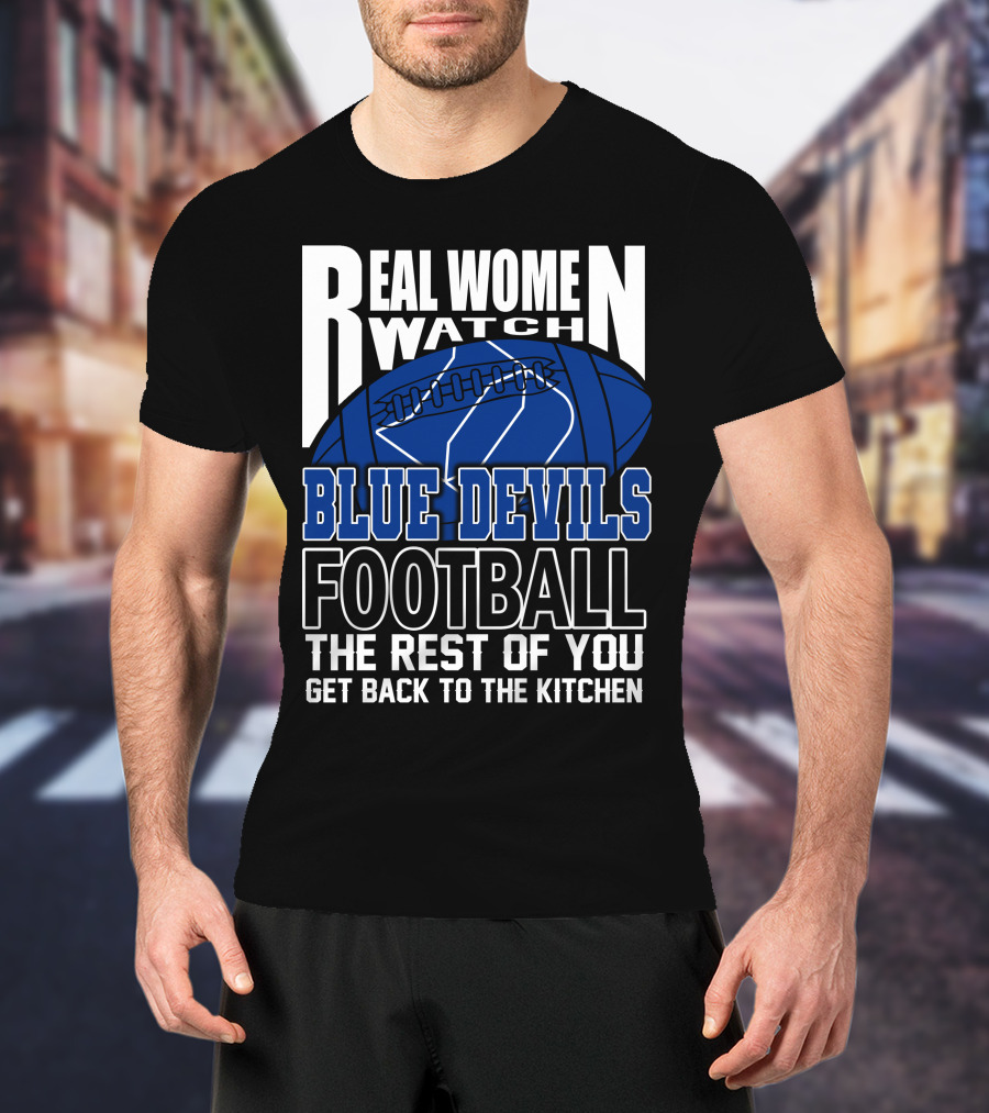 Real Women Watch Blue Devils Football The Rest Of You Get Back To The Kitchen T-Shirt
