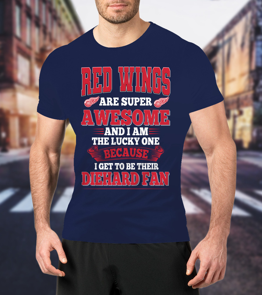 Red Wings Are Super Awesome And I Am The Lucky One Because I Get To Be Their Diehard Fan T-Shirt